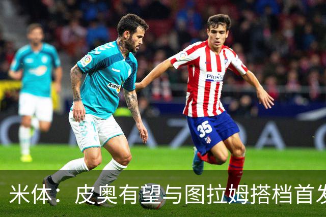 米体：皮奥有望与图拉姆搭档首发出战米兰德比