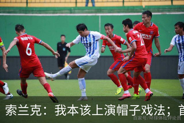 索兰克：我本该上演帽子戏法；首次担任热刺队长会铭记一生