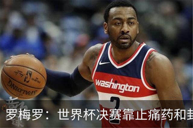 罗梅罗：世界杯决赛靠止痛药和封闭硬撑；西班牙夺冠实至名归
