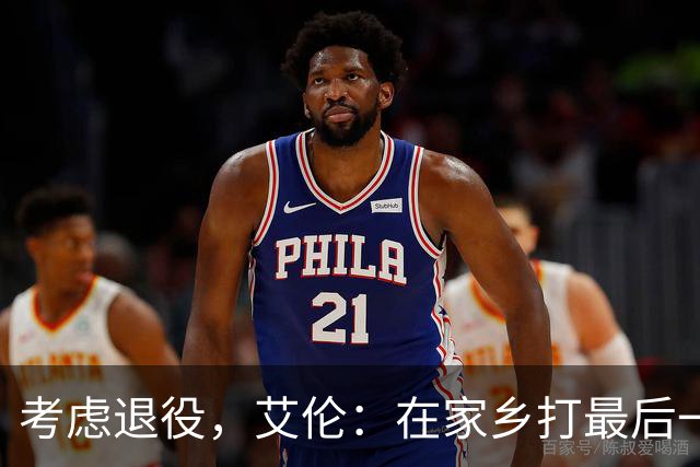 考虑退役，艾伦：在家乡打最后一场比赛是个更合适的告别方式