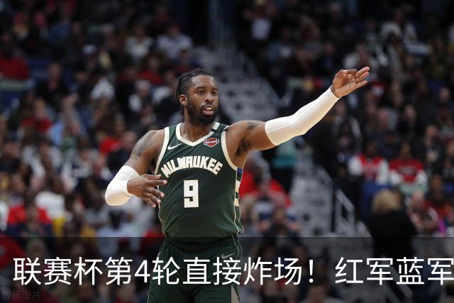 联赛杯第4轮直接炸场！红军蓝军提前死磕，枪手抽到上签，多场英超内战即刻开打