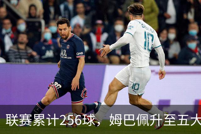 联赛累计256球，姆巴佩升至五大联赛法国球员历史射手榜第二