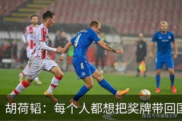 胡荷韬：每个人都想把奖牌带回国；相信队友们能罚好点球