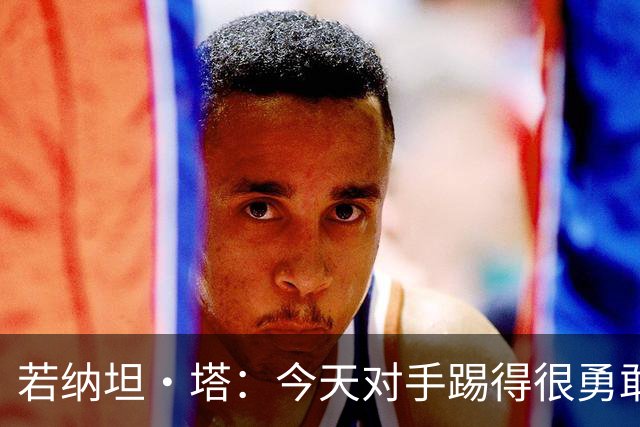 若纳坦·塔：今天对手踢得很勇敢，我们逐渐找到节奏和势头