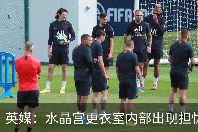 英媒：水晶宫更衣室内部出现担忧；萨热帅位岌岌可危