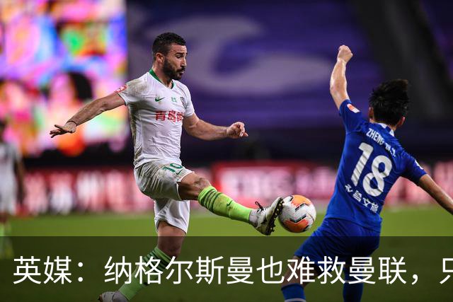 英媒：纳格尔斯曼也难救曼联，只会是下一个卡里克罢了