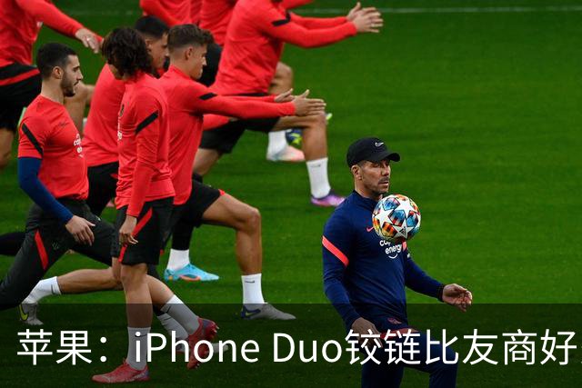 苹果：iPhone Duo铰链比友商好多了