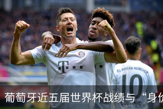葡萄牙近五届世界杯战绩与“身价不匹配”的症结
