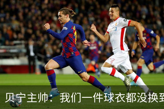 贝宁主帅：我们一件球衣都没换到，连梅西的照片都没拿到