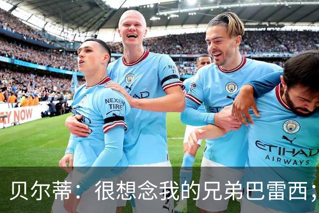 贝尔蒂：很想念我的兄弟巴雷西；国米不用担心什么
