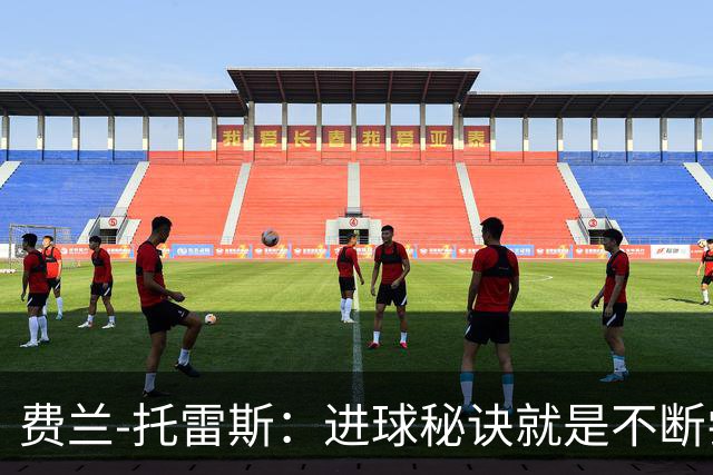 费兰-托雷斯：进球秘诀就是不断尝试；首发与否并不重要
