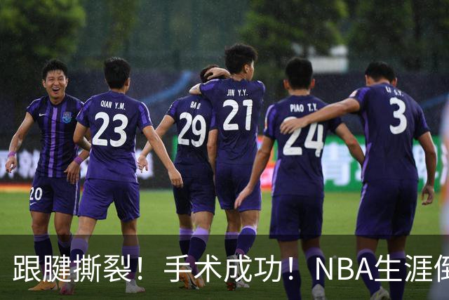 跟腱撕裂！手术成功！NBA生涯倒计时
