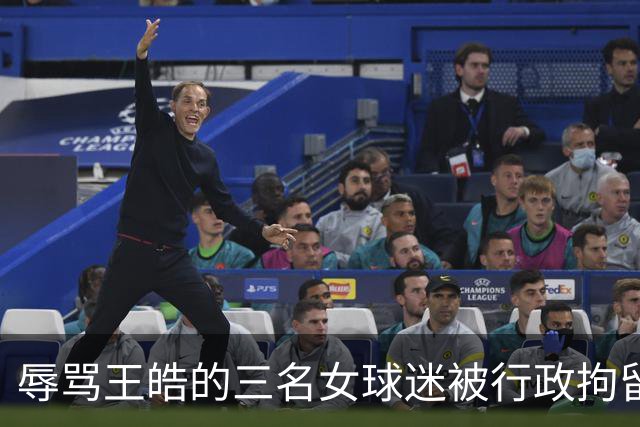 辱骂王皓的三名女球迷被行政拘留 谌贻琴指示依法从严整治饭圈