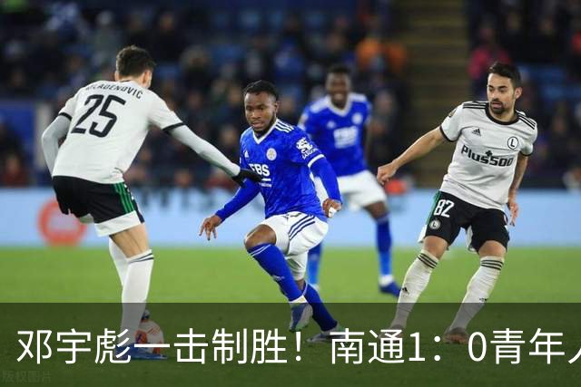 邓宇彪一击制胜！南通1：0青年人 提前两轮重复中超