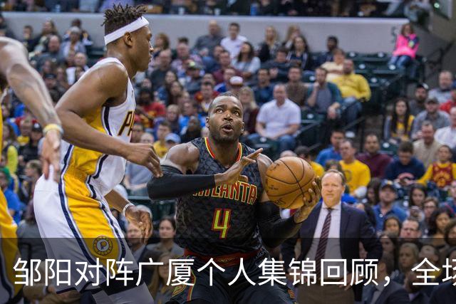 邹阳对阵广厦个人集锦回顾，全场得到25分7篮板7抢断