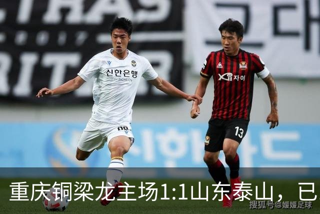 重庆铜梁龙主场1:1山东泰山，已11轮不胜