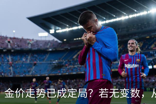 金价走势已成定局？若无变数，从2027年起黄金价格或迎来3大转变