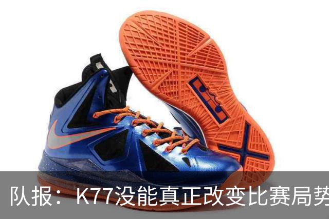 队报：K77没能真正改变比赛局势，盘带与对抗效率都不尽如人意
