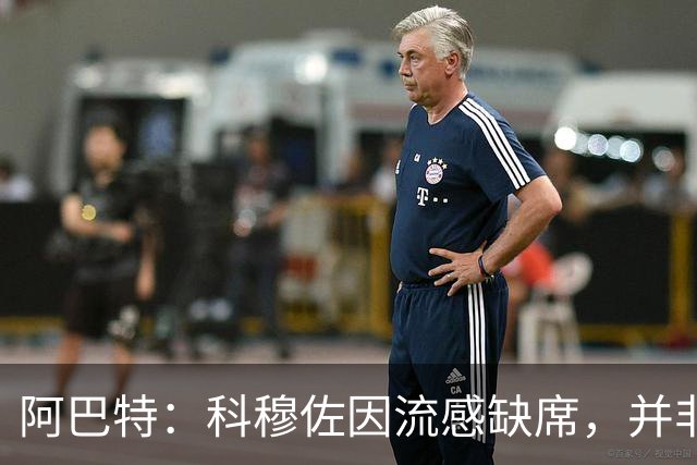 阿巴特：科穆佐因流感缺席，并非技术选择