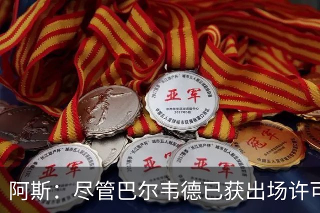 阿斯：尽管巴尔韦德已获出场许可，但对阵黄潜能否首发还存在疑虑