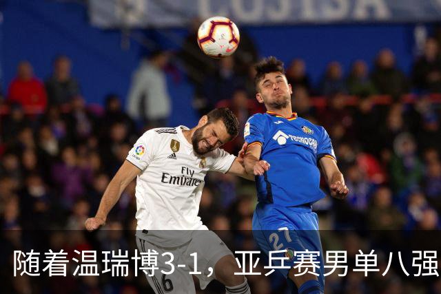 随着温瑞博3-1，亚乒赛男单八强全部诞生：3大国乒悍将在列