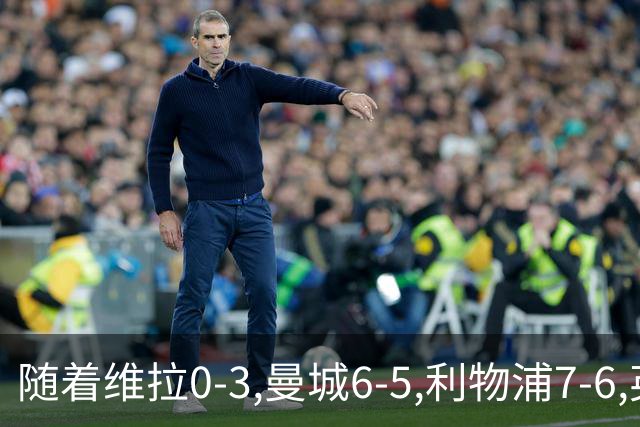 随着维拉0-3,曼城6-5,利物浦7-6,英联杯8强已诞生7席：2豪门在列