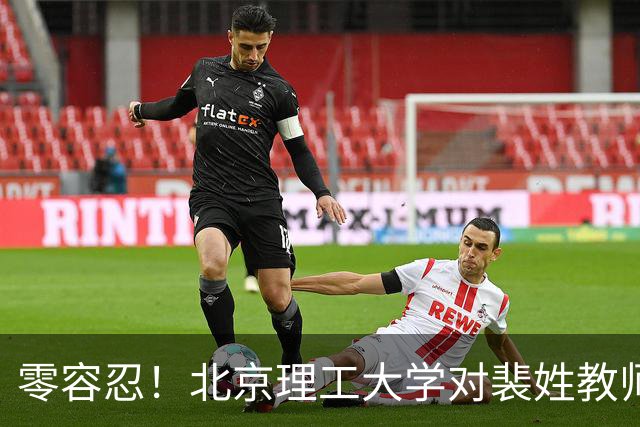 零容忍！北京理工大学对裴姓教师解聘！存多项严重违背职业操守行为