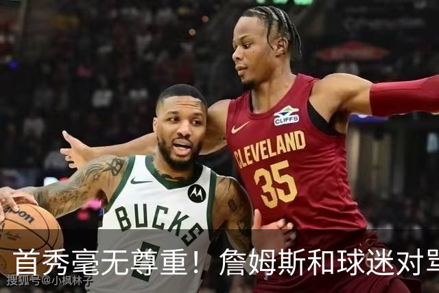 首秀毫无尊重！詹姆斯和球迷对骂！马克西完胜布伦森，恩比德抽象
