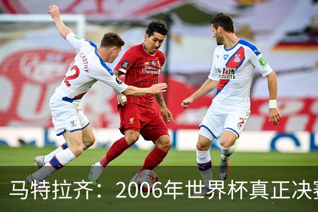 马特拉齐：2006年世界杯真正决赛是对德国；罗纳尔多无人能及
