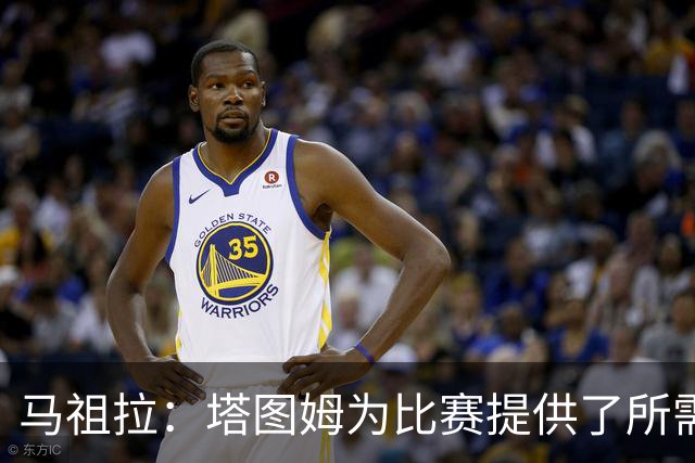 马祖拉：塔图姆为比赛提供了所需的一切 我们见证了他的伟大