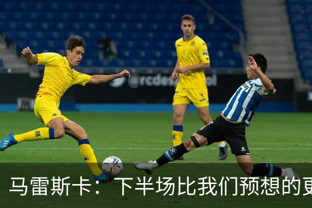 马雷斯卡：下半场比我们预想的更真实地体现了双方的真实水平