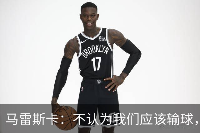 马雷斯卡：不认为我们应该输球，我们有大量机会但缺乏效率