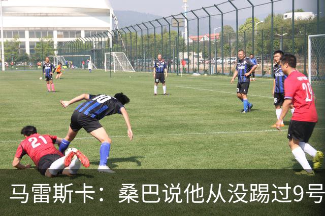 马雷斯卡：桑巴说他从没踢过9号位，但我认为他能够胜任