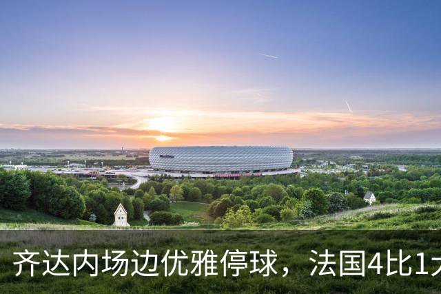 齐达内场边优雅停球，法国4比1大胜比利时