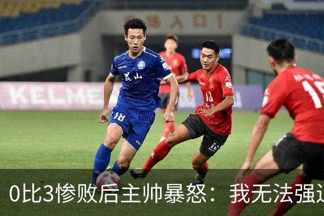 0比3惨败后主帅暴怒：我无法强迫男人去跑