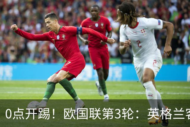 0点开踢！欧国联第3轮：英格兰客战格子军 魔笛贝林厄姆老友PK