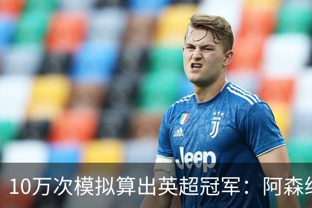 10万次模拟算出英超冠军：阿森纳85.2分，领先曼城近4分