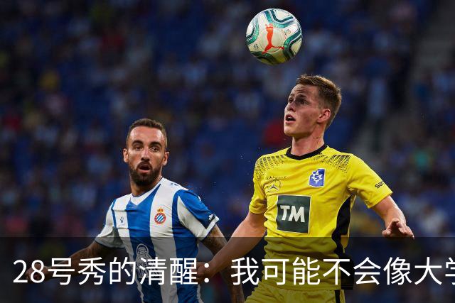 28号秀的清醒：我可能不会像大学那样持球了
