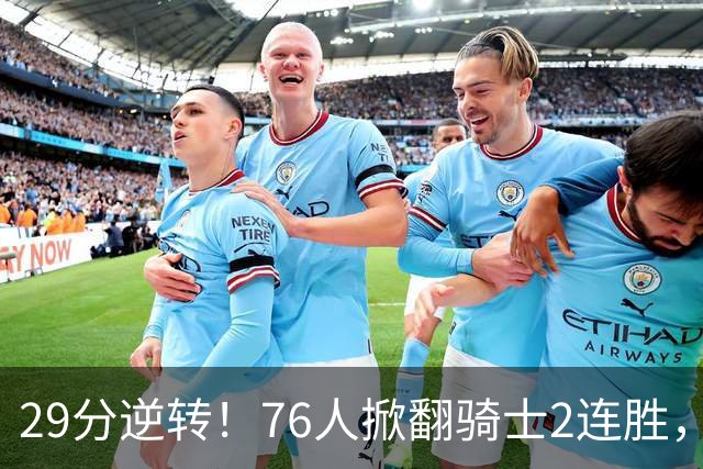 29分逆转！76人掀翻骑士2连胜，勒布朗17+10+5马克西32分6助攻
