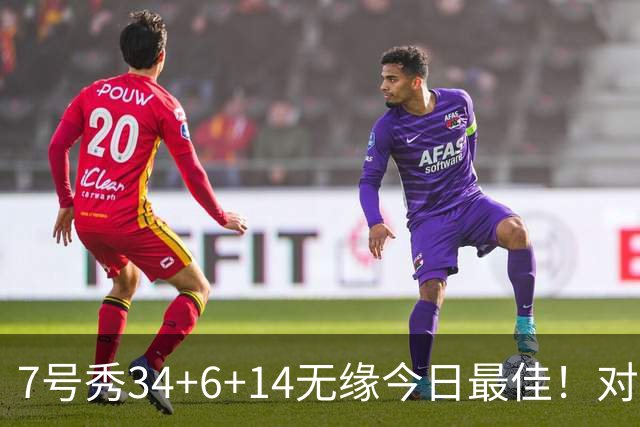 7号秀34+6+14无缘今日最佳！对不起，你碰到创纪录的探花郎了