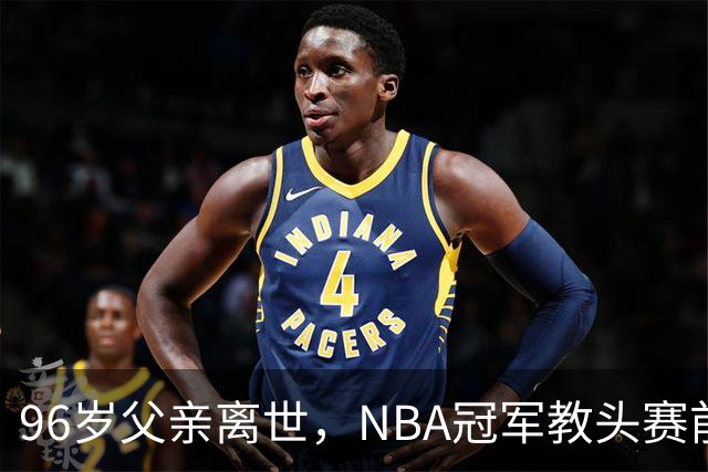 96岁父亲离世，NBA冠军教头赛前哽咽：他是我一生最大的英雄