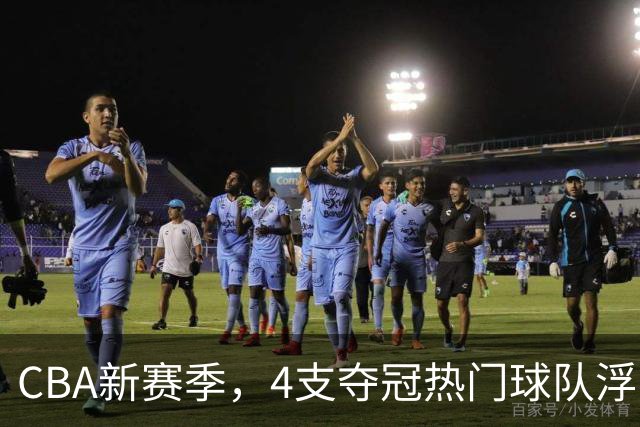 CBA新赛季，4支夺冠热门球队浮出水面