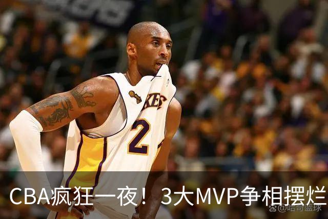 CBA疯狂一夜！3大MVP争相摆烂，广东首胜，卫冕冠军遭首败