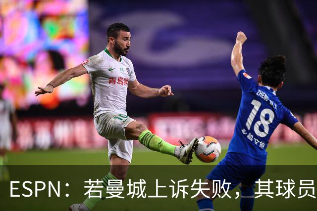 ESPN：若曼城上诉失败，其球员将像超市扫货一样被大俱乐部买走