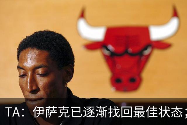 TA：伊萨克已逐渐找回最佳状态；亚尔莫柳克顶雅凯吃红没问题